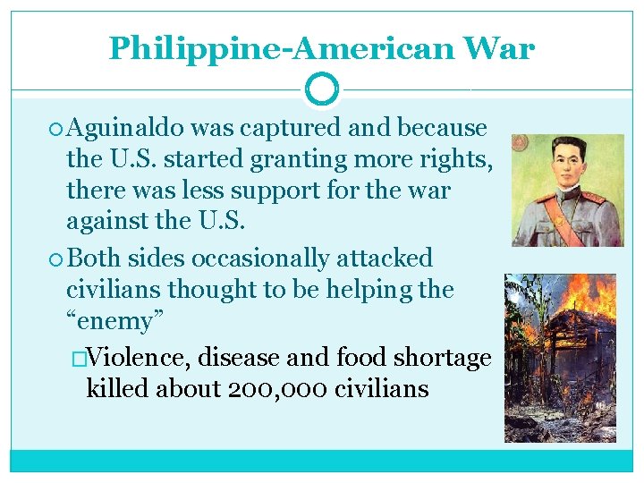 Philippine-American War Aguinaldo was captured and because the U. S. started granting more rights,