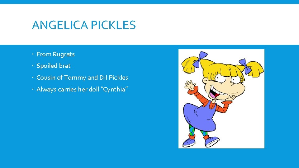 ANGELICA PICKLES From Rugrats Spoiled brat Cousin of Tommy and Dil Pickles Always carries