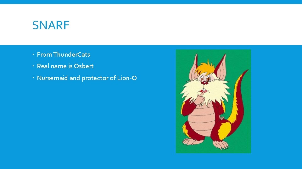 SNARF From Thunder. Cats Real name is Osbert Nursemaid and protector of Lion-O 