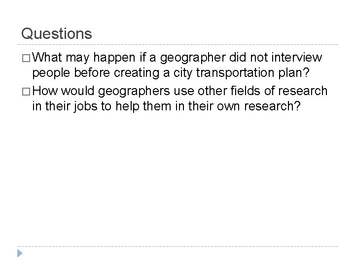 Questions � What may happen if a geographer did not interview people before creating