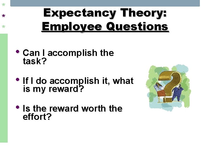* * * Expectancy Theory: Employee Questions • Can I accomplish the task? •