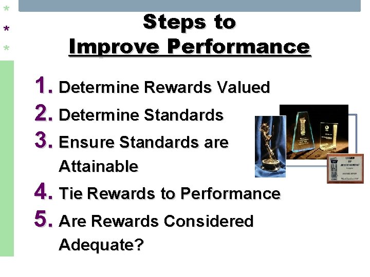 * * * Steps to Improve Performance 1. Determine Rewards Valued 2. Determine Standards