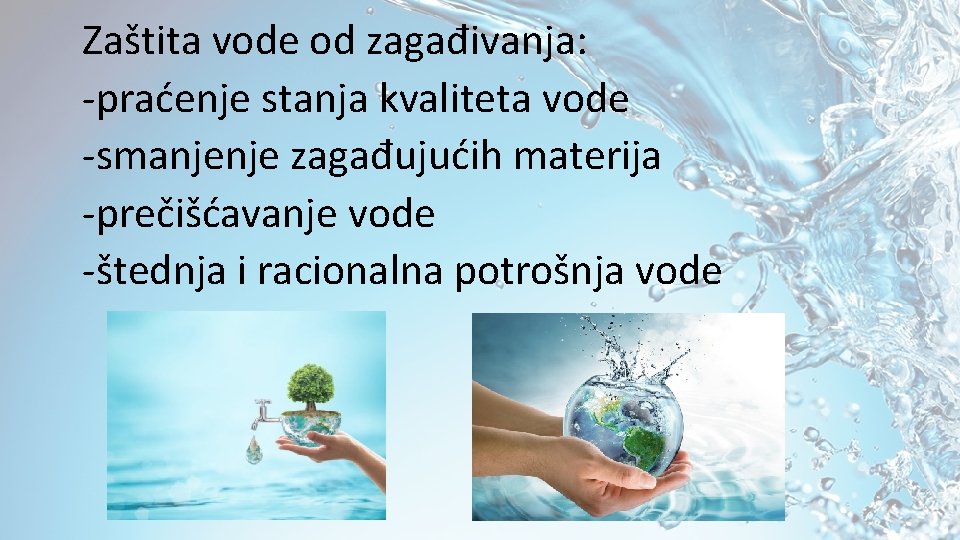 Zaštita vode od zagađivanja: -praćenje stanja kvaliteta vode -smanjenje zagađujućih materija -prečišćavanje vode -štednja