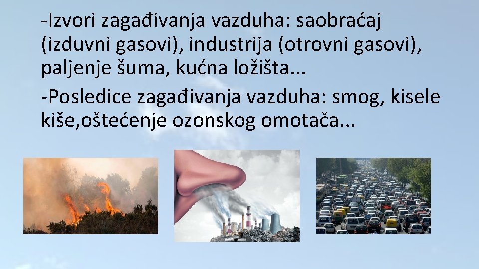 -Izvori zagađivanja vazduha: saobraćaj (izduvni gasovi), industrija (otrovni gasovi), paljenje šuma, kućna ložišta. .