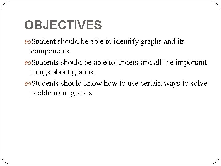 OBJECTIVES Student should be able to identify graphs and its components. Students should be