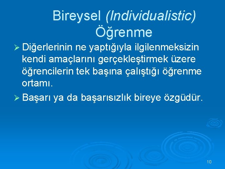 Bireysel (Individualistic) Öğrenme Ø Diğerlerinin ne yaptığıyla ilgilenmeksizin kendi amaçlarını gerçekleştirmek üzere öğrencilerin tek