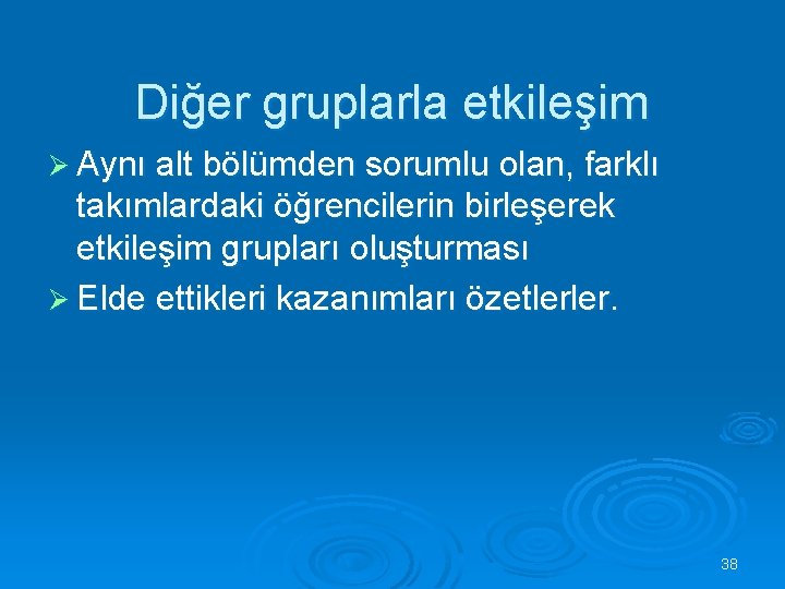 Diğer gruplarla etkileşim Ø Aynı alt bölümden sorumlu olan, farklı takımlardaki öğrencilerin birleşerek etkileşim