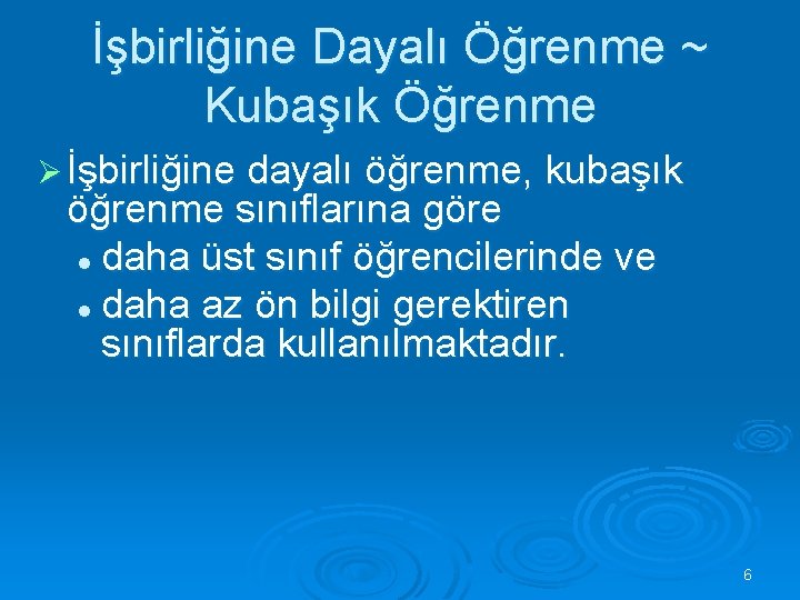 İşbirliğine Dayalı Öğrenme ~ Kubaşık Öğrenme Ø İşbirliğine dayalı öğrenme, kubaşık öğrenme sınıflarına göre