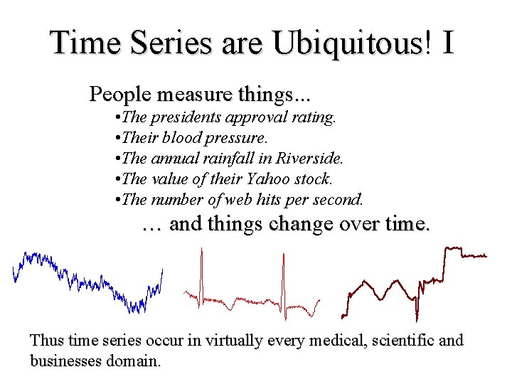 Time Series are Ubiquitous! Ubiquitous I People measure things. . . • The presidents