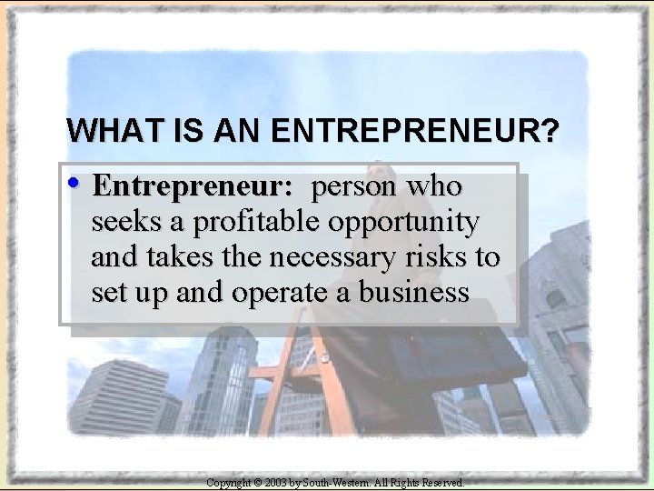 WHAT IS AN ENTREPRENEUR? • Entrepreneur: person who seeks a profitable opportunity and takes