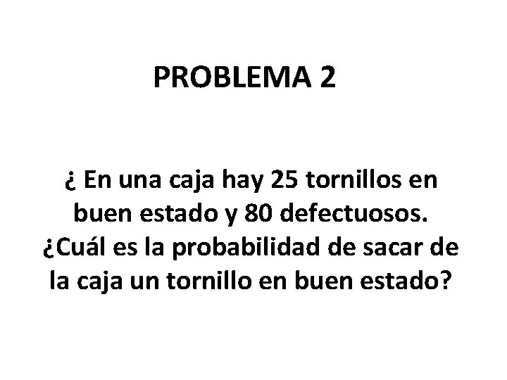 PROBLEMA 2 ¿ En una caja hay 25 tornillos en buen estado y 80