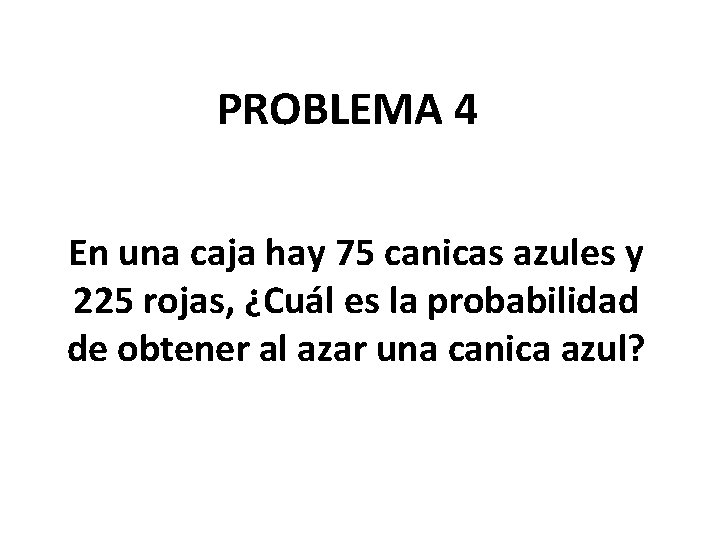 PROBLEMA 4 En una caja hay 75 canicas azules y 225 rojas, ¿Cuál es