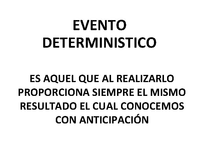 EVENTO DETERMINISTICO ES AQUEL QUE AL REALIZARLO PROPORCIONA SIEMPRE EL MISMO RESULTADO EL CUAL