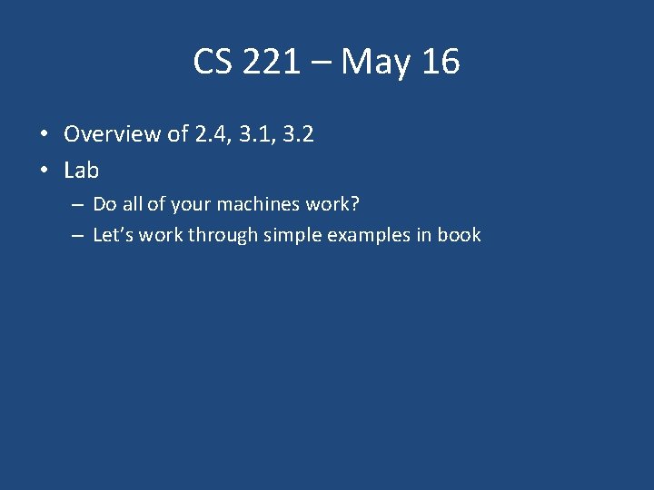 CS 221 – May 16 • Overview of 2. 4, 3. 1, 3. 2