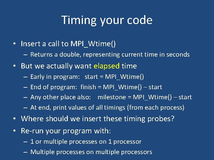 Timing your code • Insert a call to MPI_Wtime() – Returns a double, representing