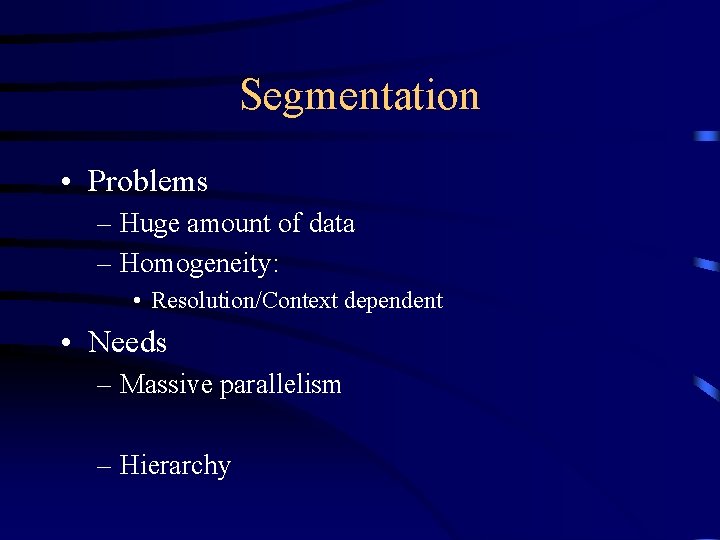 Segmentation • Problems – Huge amount of data – Homogeneity: • Resolution/Context dependent •