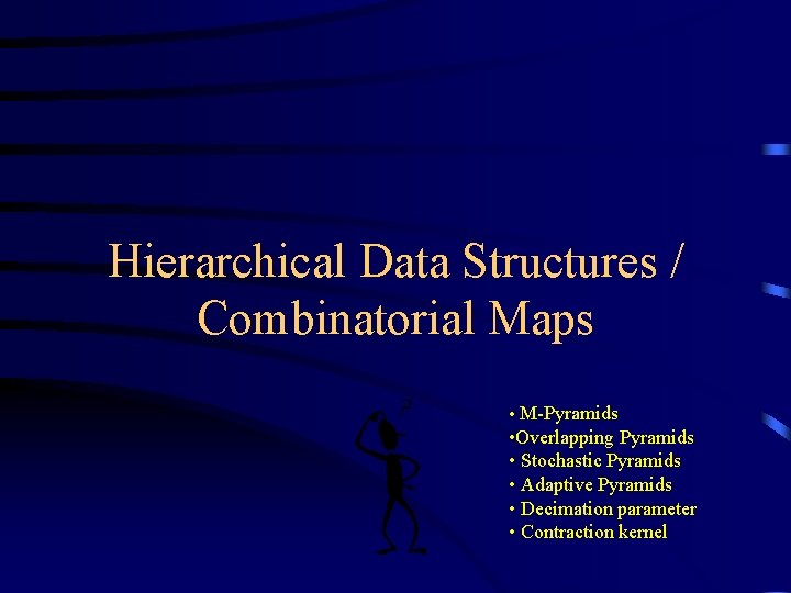 Hierarchical Data Structures / Combinatorial Maps • M-Pyramids • Overlapping Pyramids • Stochastic Pyramids