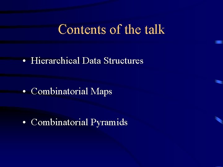 Contents of the talk • Hierarchical Data Structures • Combinatorial Maps • Combinatorial Pyramids
