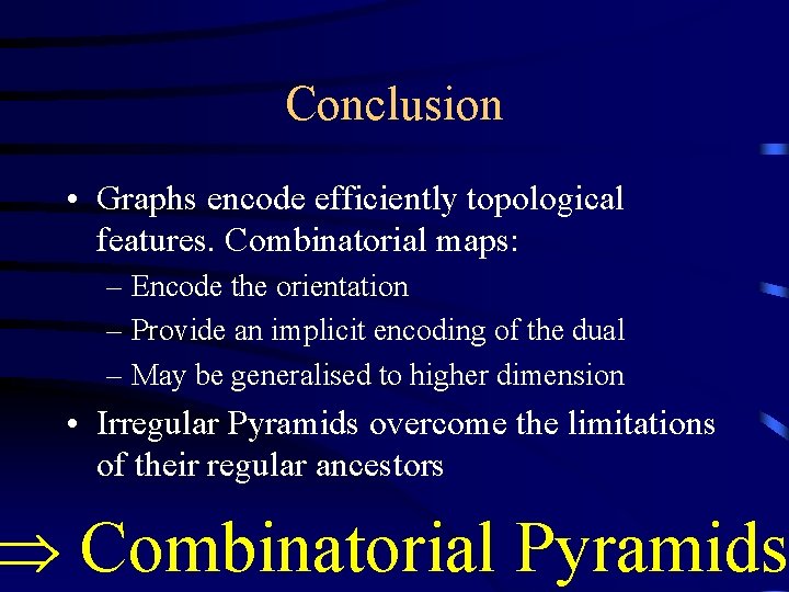 Conclusion • Graphs encode efficiently topological features. Combinatorial maps: – Encode the orientation –