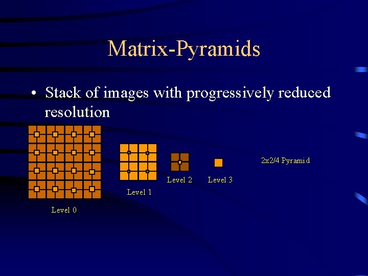 Matrix-Pyramids • Stack of images with progressively reduced resolution 2 x 2/4 Pyramid Level