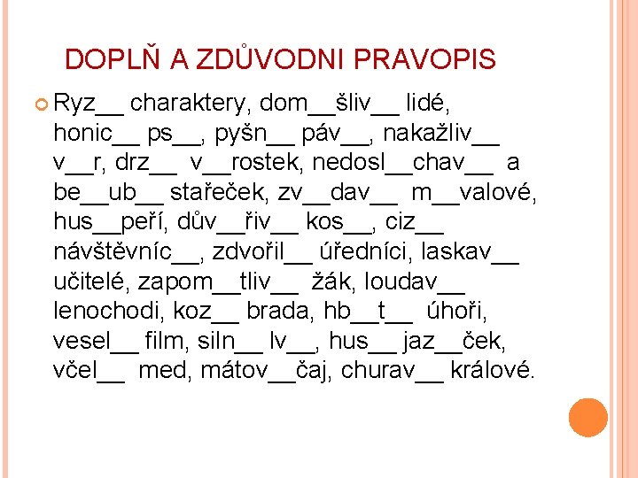 DOPLŇ A ZDŮVODNI PRAVOPIS Ryz__ charaktery, dom__šliv__ lidé, honic__ ps__, pyšn__ páv__, nakažliv__ v__r,