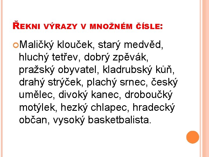 ŘEKNI VÝRAZY V MNOŽNÉM ČÍSLE: Maličký klouček, starý medvěd, hluchý tetřev, dobrý zpěvák, pražský