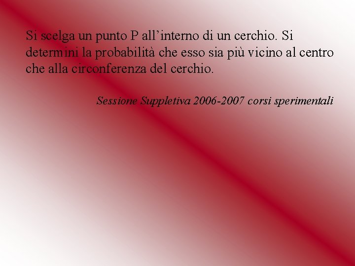 Si scelga un punto P all’interno di un cerchio. Si determini la probabilità che Si scelga un punto P all’interno di un cerchio. Si determini la probabilità che