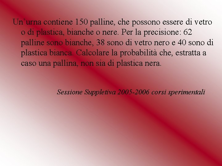 Un’urna contiene 150 palline, che possono essere di vetro o di plastica, bianche o Un’urna contiene 150 palline, che possono essere di vetro o di plastica, bianche o