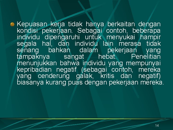 Kepuasan kerja tidak hanya berkaitan dengan kondisi pekerjaan. Sebagai contoh, beberapa individu dipengaruhi untuk