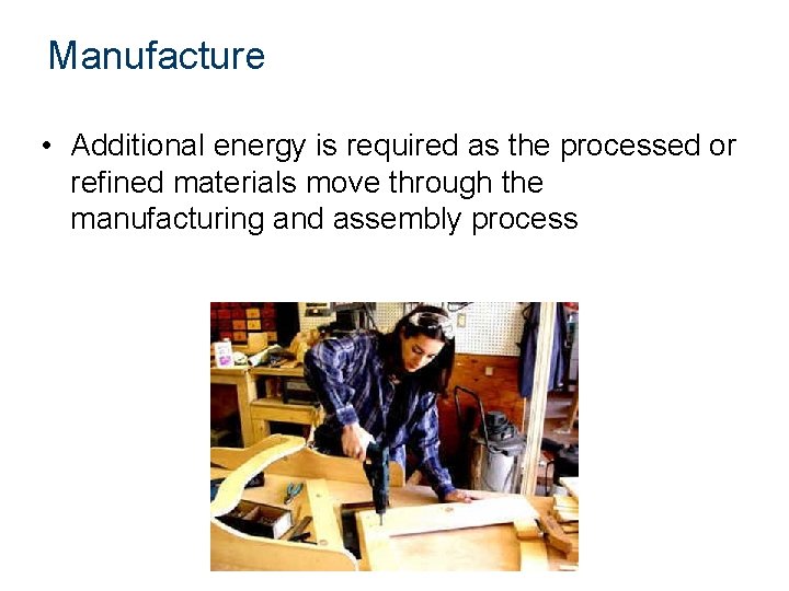 Manufacture • Additional energy is required as the processed or refined materials move through