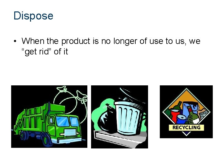 Dispose • When the product is no longer of use to us, we “get
