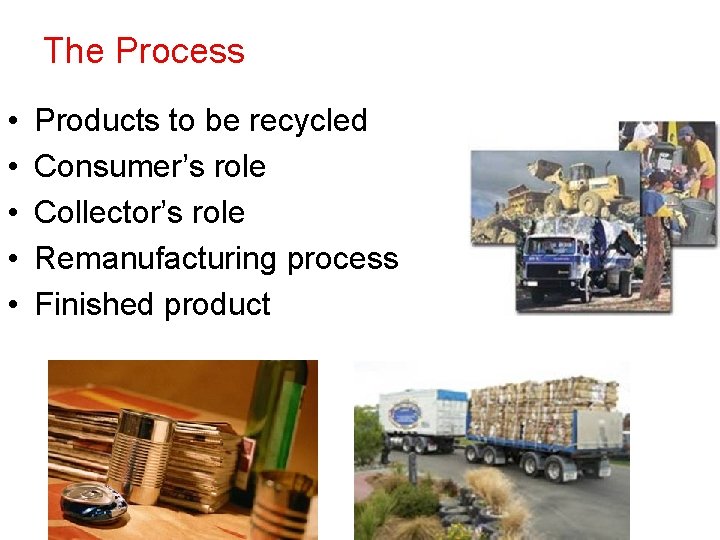 The Process • • • Products to be recycled Consumer’s role Collector’s role Remanufacturing