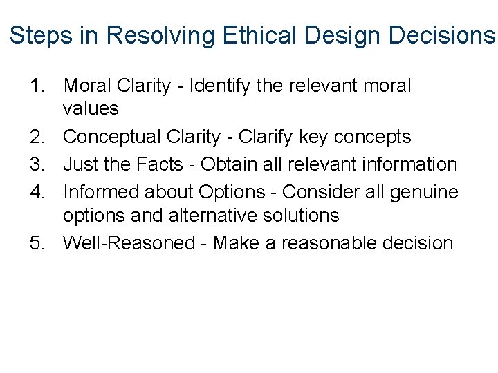 Steps in Resolving Ethical Design Decisions 1. Moral Clarity - Identify the relevant moral