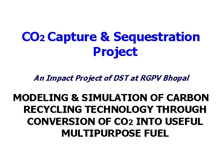 CO 2 Capture & Sequestration Project An Impact Project of DST at RGPV Bhopal