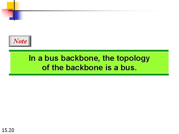 Note In a bus backbone, the topology of the backbone is a bus. 15.