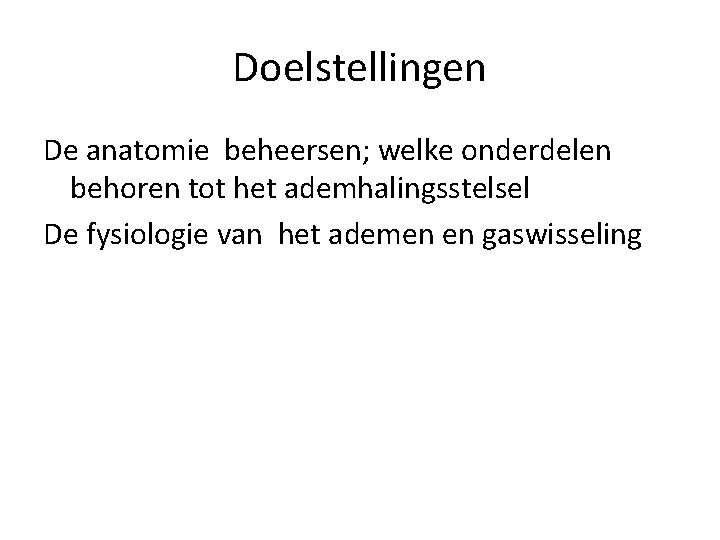Doelstellingen De anatomie beheersen; welke onderdelen behoren tot het ademhalingsstelsel De fysiologie van het