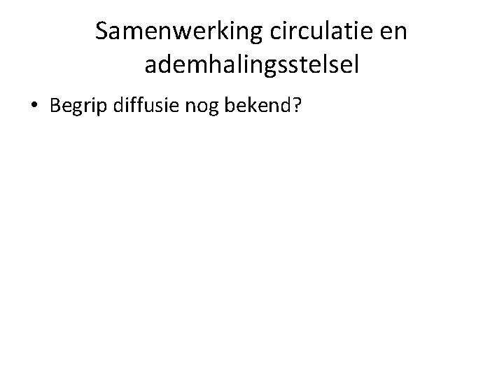 Samenwerking circulatie en ademhalingsstelsel • Begrip diffusie nog bekend? 