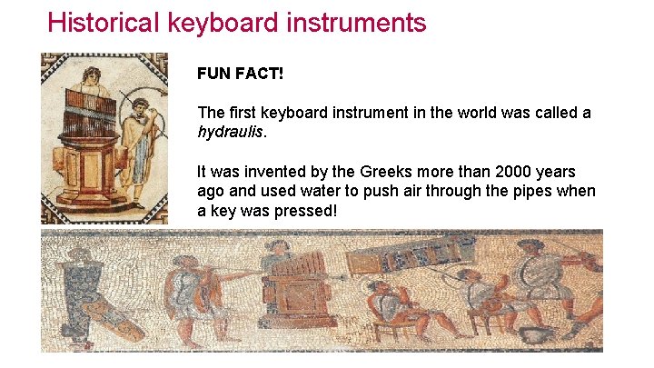 Historical keyboard instruments FUN FACT! The first keyboard instrument in the world was called