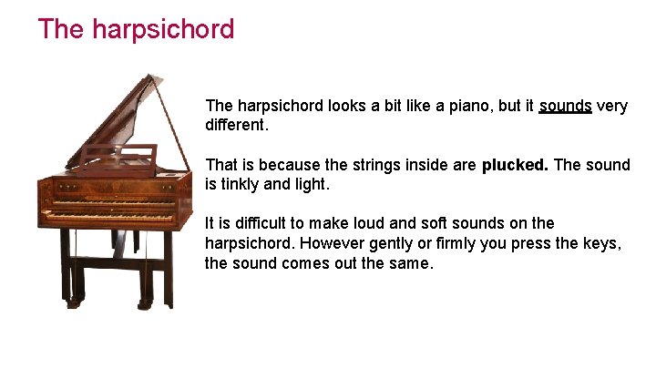 The harpsichord looks a bit like a piano, but it sounds very different. That