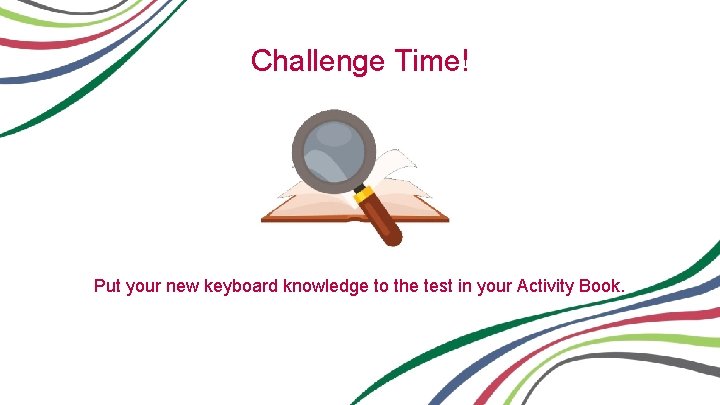 Challenge Time! Put your new keyboard knowledge to the test in your Activity Book.