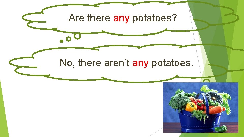 Are there any potatoes? No, there aren’t any potatoes. 