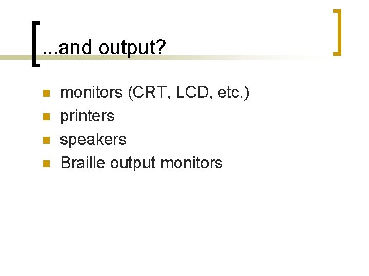 . . . and output? n n monitors (CRT, LCD, etc. ) printers speakers . . . and output? n n monitors (CRT, LCD, etc. ) printers speakers
