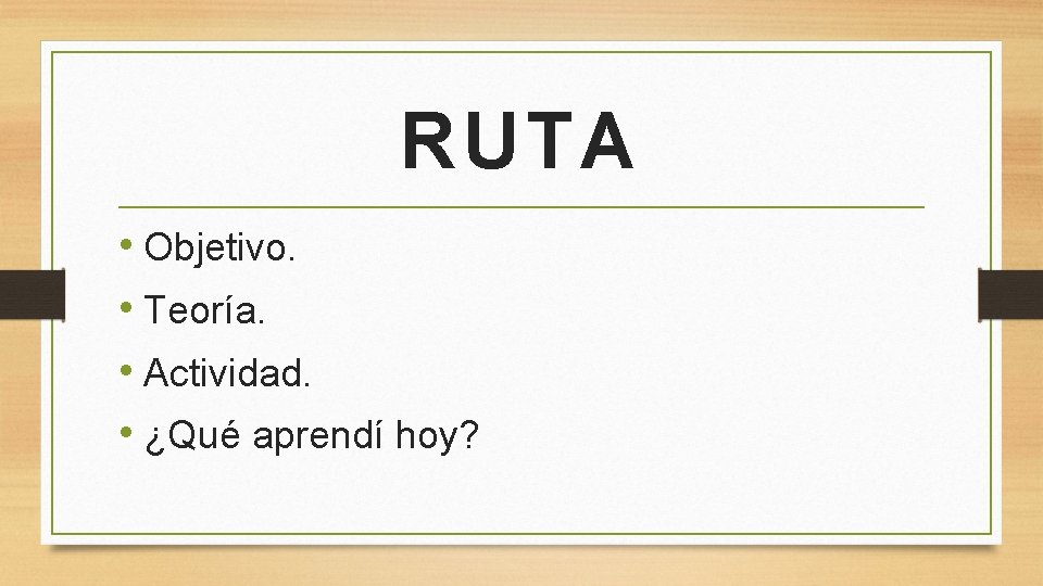 RUTA • Objetivo. • Teoría. • Actividad. • ¿Qué aprendí hoy? 