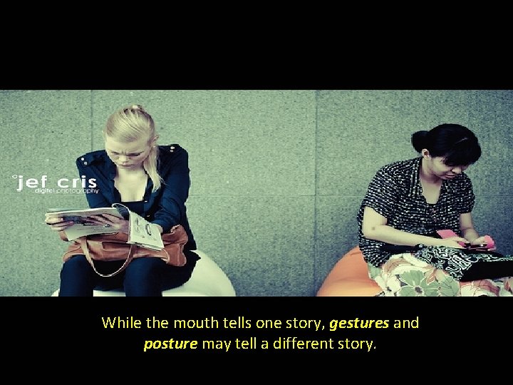 While the mouth tells one story, gestures and posture may tell a different story.