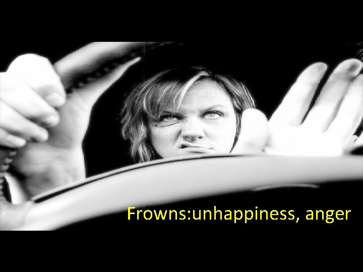 Frowns: unhappiness, anger 