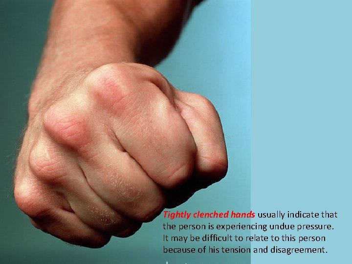 Tightly clenched hands usually indicate that the person is experiencing undue pressure. It may