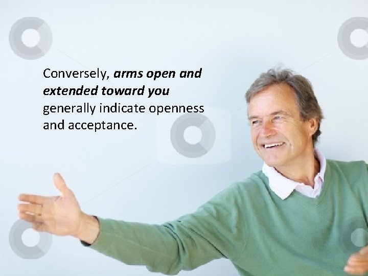 Conversely, arms open and extended toward you generally indicate openness and acceptance. 