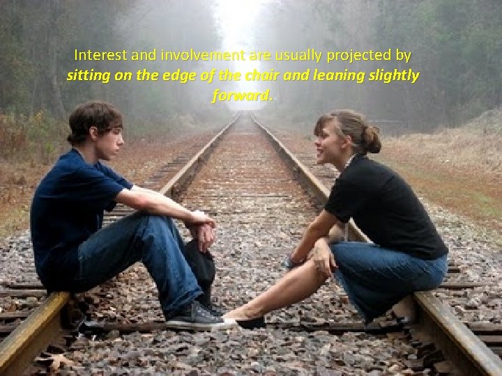 Interest and involvement are usually projected by sitting on the edge of the chair