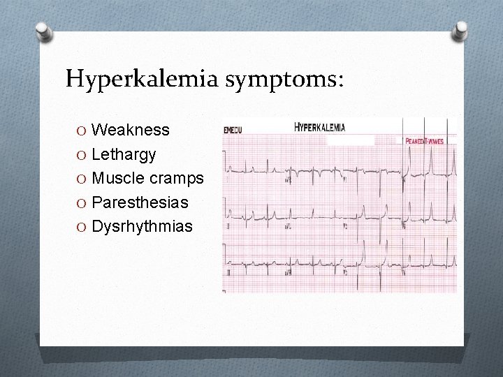 Hyperkalemia symptoms: O Weakness O Lethargy O Muscle cramps O Paresthesias O Dysrhythmias 