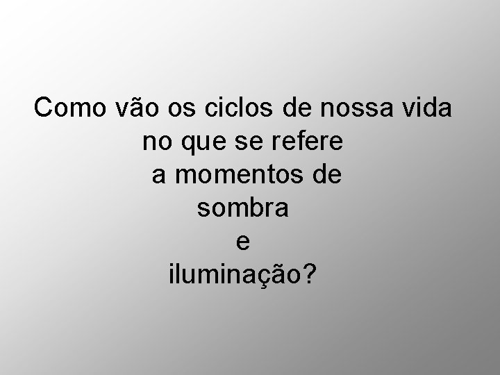 Como vão os ciclos de nossa vida no que se refere a momentos de